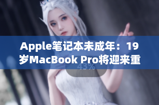 Apple笔记本未成年：19岁MacBook Pro将迎来重大更新