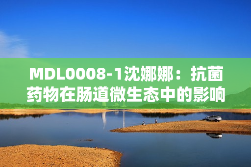 MDL0008-1沈娜娜：抗菌药物在肠道微生态中的影响