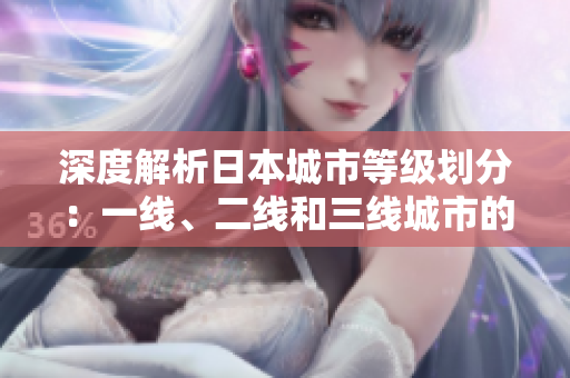 深度解析日本城市等级划分：一线、二线和三线城市的独特差异