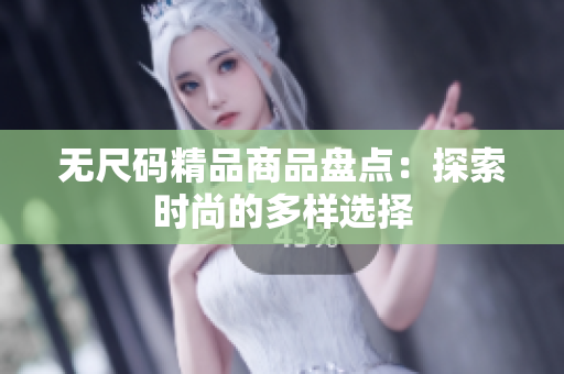 无尺码精品商品盘点：探索时尚的多样选择