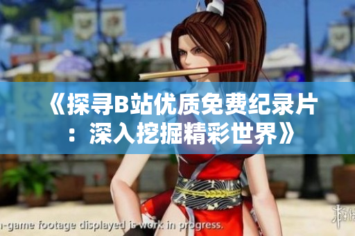 《探寻B站优质免费纪录片：深入挖掘精彩世界》