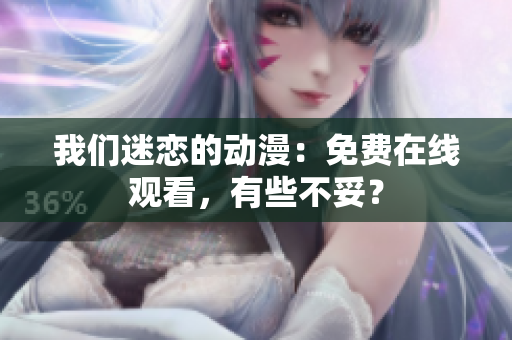 我们迷恋的动漫：免费在线观看，有些不妥？