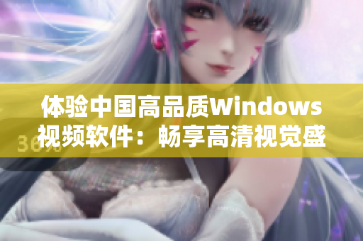 体验中国高品质Windows视频软件：畅享高清视觉盛宴