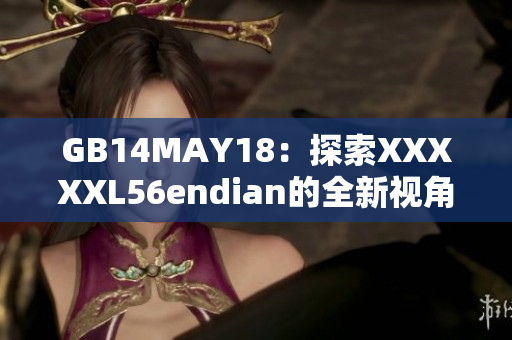 GB14MAY18：探索XXXXXL56endian的全新视角