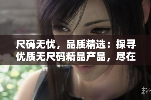尺码无忧，品质精选：探寻优质无尺码精品产品，尽在这里！