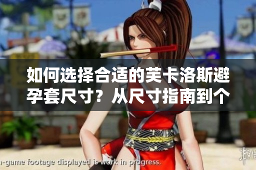 如何选择合适的芙卡洛斯避孕套尺寸？从尺寸指南到个性化建议，全面解读！