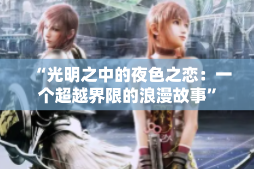 “光明之中的夜色之恋：一个超越界限的浪漫故事”