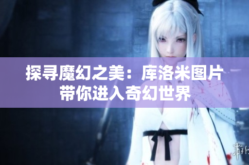 探寻魔幻之美：库洛米图片带你进入奇幻世界