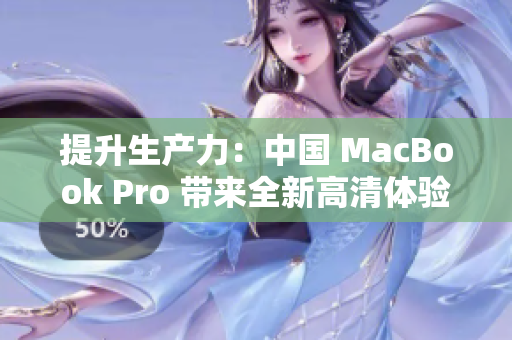 提升生产力：中国 MacBook Pro 带来全新高清体验