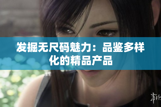 发掘无尺码魅力：品鉴多样化的精品产品