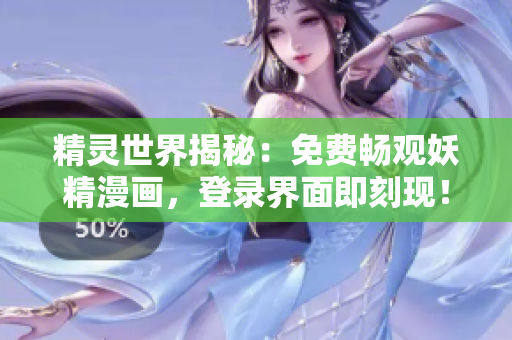 精灵世界揭秘：免费畅观妖精漫画，登录界面即刻现！