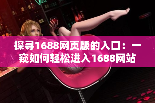 探寻1688网页版的入口：一窥如何轻松进入1688网站的方法