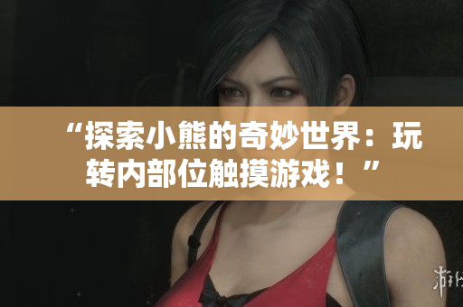 “探索小熊的奇妙世界：玩转内部位触摸游戏！”