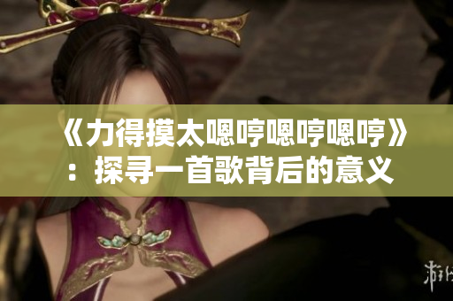 《力得摸太嗯哼嗯哼嗯哼》：探寻一首歌背后的意义