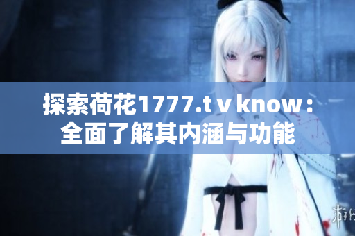 探索荷花1777.tⅴknow：全面了解其内涵与功能