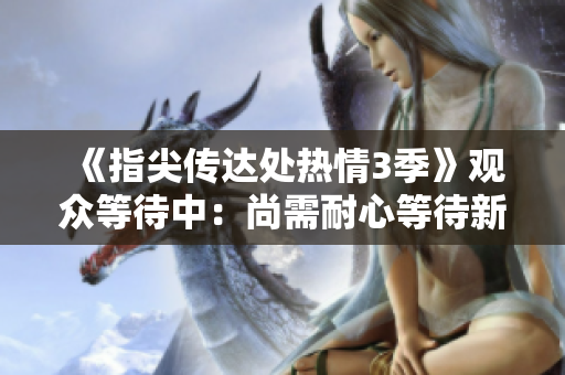 《指尖传达处热情3季》观众等待中：尚需耐心等待新季