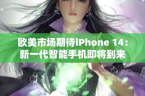欧美市场期待iPhone 14：新一代智能手机即将到来
