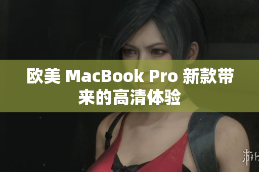 欧美 MacBook Pro 新款带来的高清体验