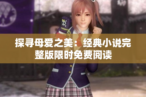 探寻母爱之美：经典小说完整版限时免费阅读