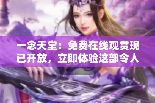 一念天堂：免费在线观赏现已开放，立即体验这部令人心驰神往的电影!