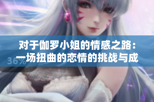 对于伽罗小姐的情感之路：一场扭曲的恋情的挑战与成长