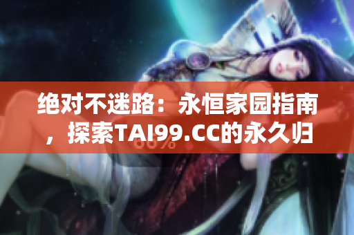 绝对不迷路：永恒家园指南，探索TAI99.CC的永久归宿