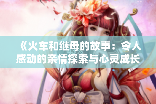 《火车和继母的故事：令人感动的亲情探索与心灵成长》