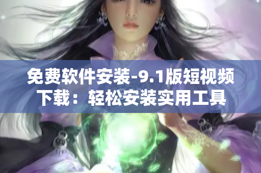 免费软件安装-9.1版短视频下载：轻松安装实用工具