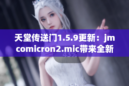 天堂传送门1.5.9更新：jmcomicron2.mic带来全新体验