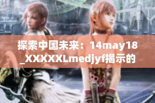 探索中国未来：14may18_XXXXXLmedjyf揭示的新视角