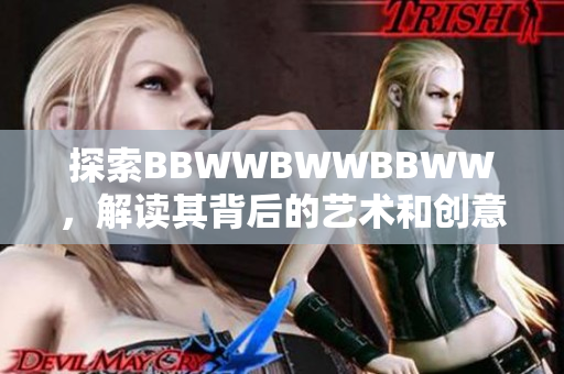 探索BBWWBWWBBWW，解读其背后的艺术和创意魅力