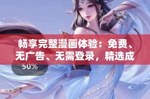 畅享完整漫画体验：免费、无广告、无需登录，精选成品漫画等你来阅读！