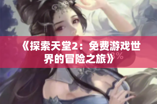 《探索天堂2：免费游戏世界的冒险之旅》