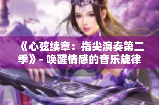《心弦续章：指尖演奏第二季》- 唤醒情感的音乐旋律