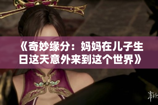 《奇妙缘分：妈妈在儿子生日这天意外来到这个世界》