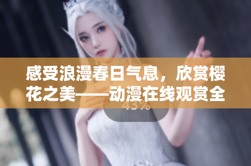 感受浪漫春日气息，欣赏樱花之美——动漫在线观赏全新网站上线啦！