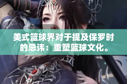 美式篮球界对于提及保罗时的忌讳：重塑篮球文化。
