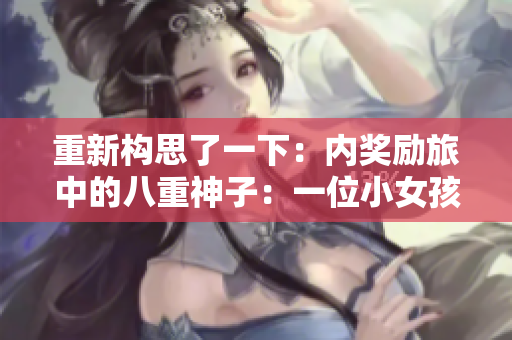 重新构思了一下：内奖励旅中的八重神子：一位小女孩的重要心灵启示