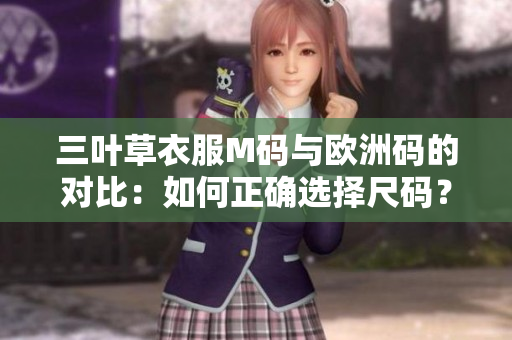 三叶草衣服M码与欧洲码的对比：如何正确选择尺码？