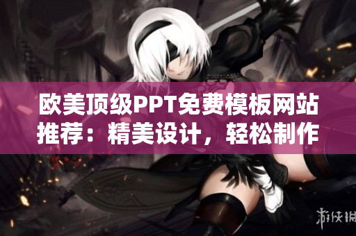欧美顶级PPT免费模板网站推荐：精美设计，轻松制作您的演示文稿