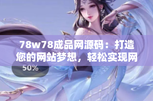 78w78成品网源码：打造您的网站梦想，轻松实现网页设计与开发！