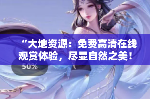 “大地资源：免费高清在线观赏体验，尽显自然之美！”