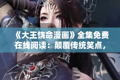 《大王饶命漫画》全集免费在线阅读：颠覆传统笑点，尽显幽默与智慧