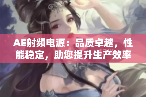 AE射频电源：品质卓越，性能稳定，助您提升生产效率