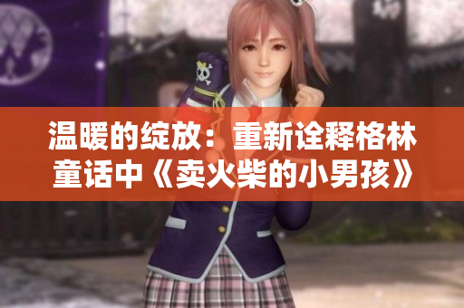 温暖的绽放：重新诠释格林童话中《卖火柴的小男孩》的感人故事
