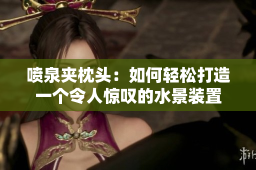 喷泉夹枕头：如何轻松打造一个令人惊叹的水景装置