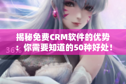 揭秘免费CRM软件的优势：你需要知道的50种好处！