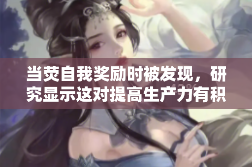 当荧自我奖励时被发现，研究显示这对提高生产力有积极影响