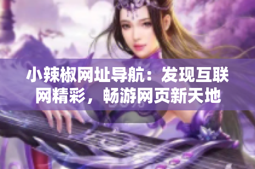小辣椒网址导航：发现互联网精彩，畅游网页新天地