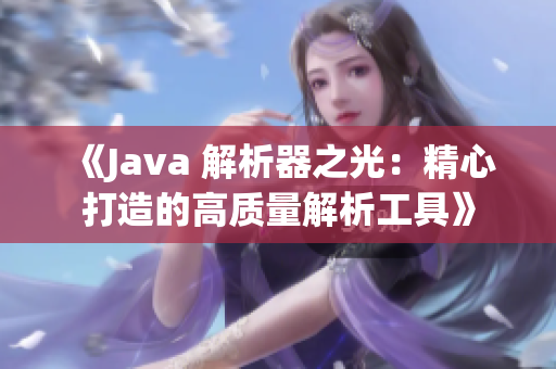 《Java 解析器之光：精心打造的高质量解析工具》